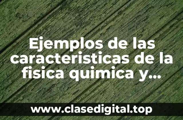 Ejemplos de las caracteristicas de la fisica quimica y biologica