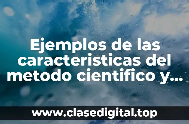 Ejemplos de las caracteristicas del metodo cientifico y Significado