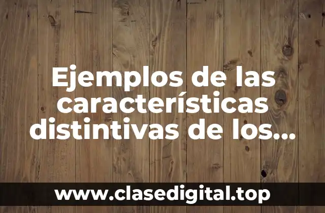 Ejemplos de las características distintivas de los seres vivos