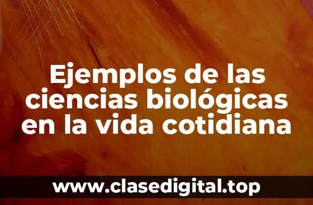 Ejemplos de las ciencias biológicas en la vida cotidiana
