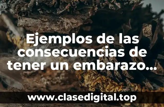 Ejemplos de las consecuencias de tener un embarazo no deseado.