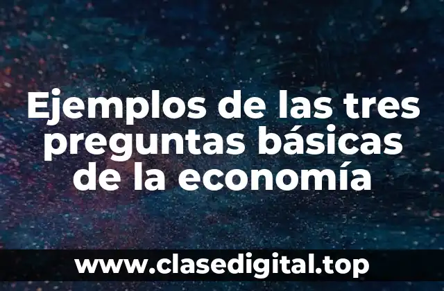Ejemplos de las tres preguntas básicas de la economía
