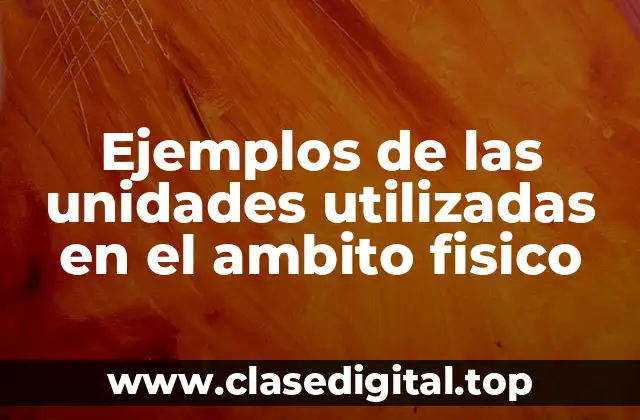 Ejemplos de las unidades utilizadas en el ambito fisico