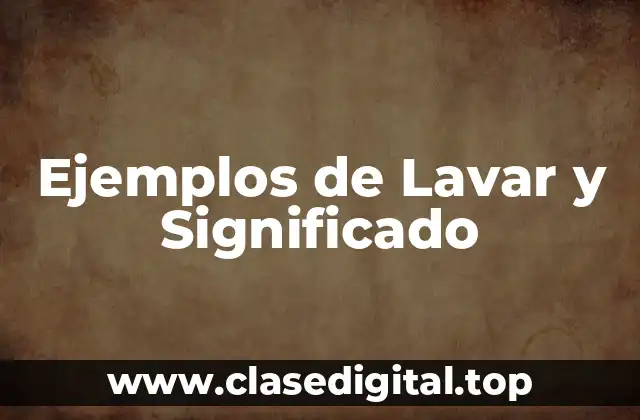 Ejemplos de Lavar y Significado