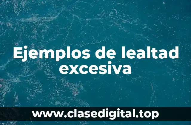 Ejemplos de lealtad excesiva