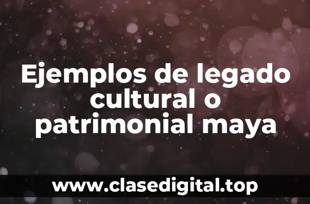 Ejemplos de legado cultural o patrimonial maya