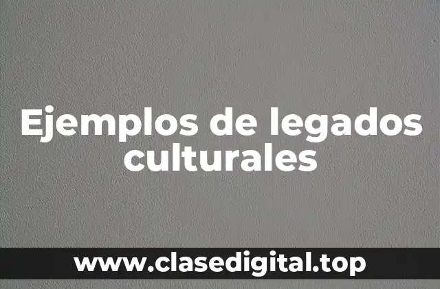 Ejemplos de legados culturales