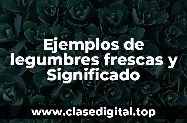 Ejemplos de legumbres frescas y Significado
