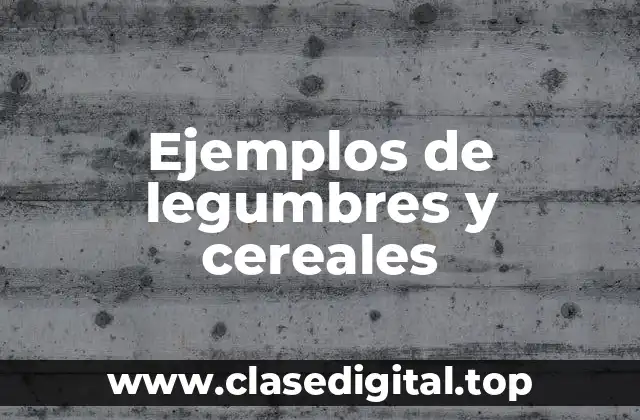 Ejemplos de legumbres y cereales