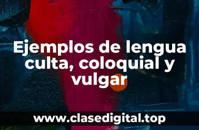 Ejemplos de lengua culta, coloquial y vulgar