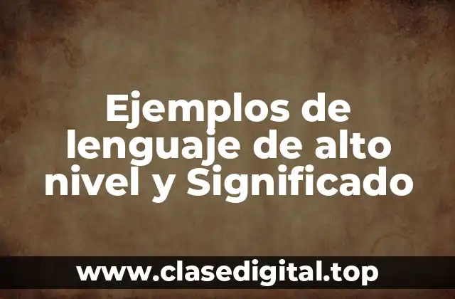 Ejemplos de lenguaje de alto nivel y Significado