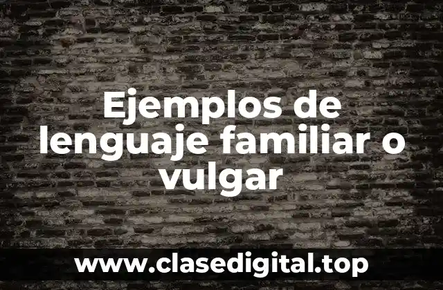 Ejemplos de lenguaje familiar o vulgar