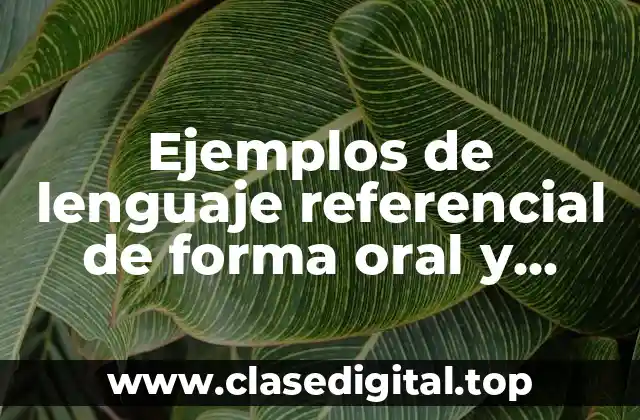Ejemplos de lenguaje referencial de forma oral y escrita