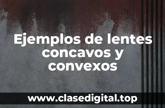 Ejemplos de lentes concavos y convexos