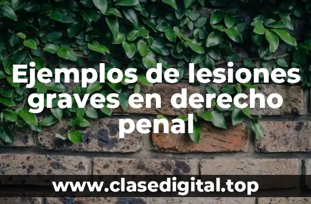 Ejemplos de lesiones graves en derecho penal