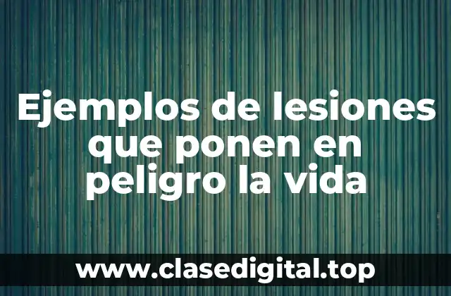 Ejemplos de lesiones que ponen en peligro la vida