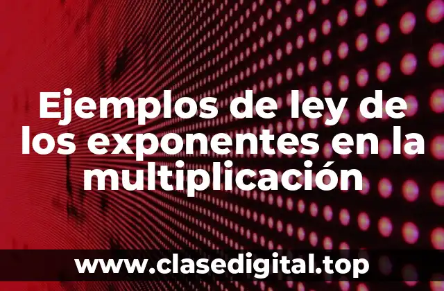 Ejemplos de ley de los exponentes en la multiplicación