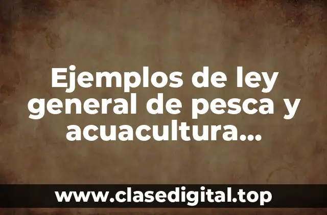 Ejemplos de ley general de pesca y acuacultura sustentable