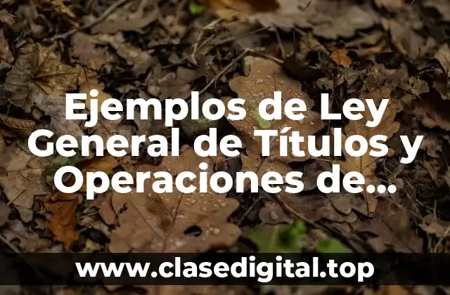 Ejemplos de Ley General de Títulos y Operaciones de Crédito y Significado