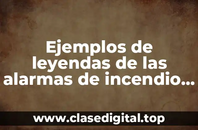 Ejemplos de leyendas de las alarmas de incendio y Significado