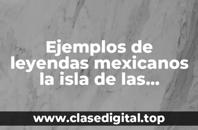 Ejemplos de leyendas mexicanos la isla de las munecas