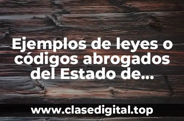 Ejemplos de leyes o códigos abrogados en el Estado de México
