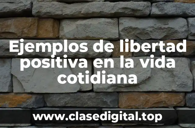 Ejemplos de libertad positiva en la vida cotidiana