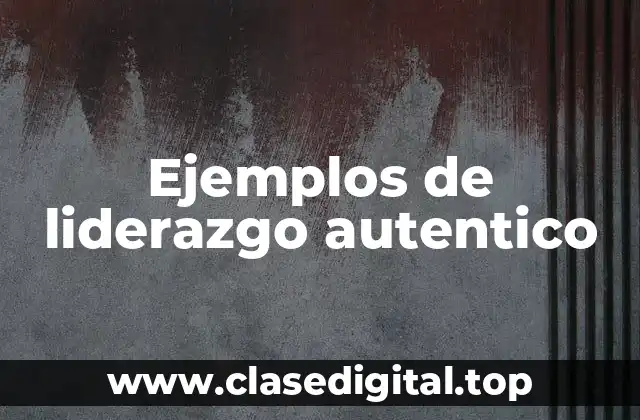 Ejemplos de liderazgo autentico