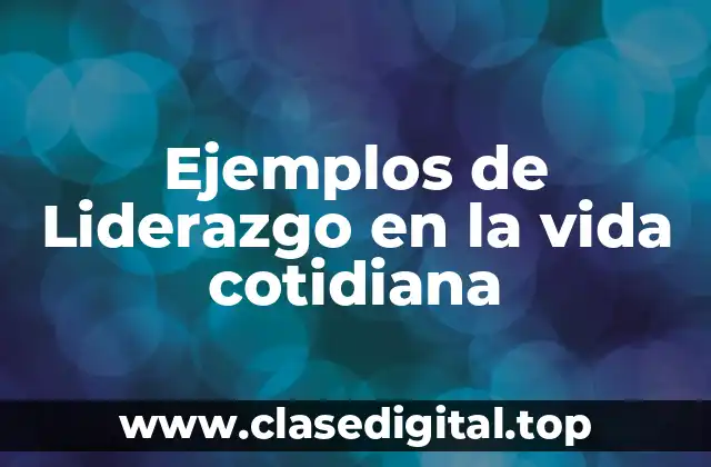 Ejemplos de Liderazgo en la vida cotidiana