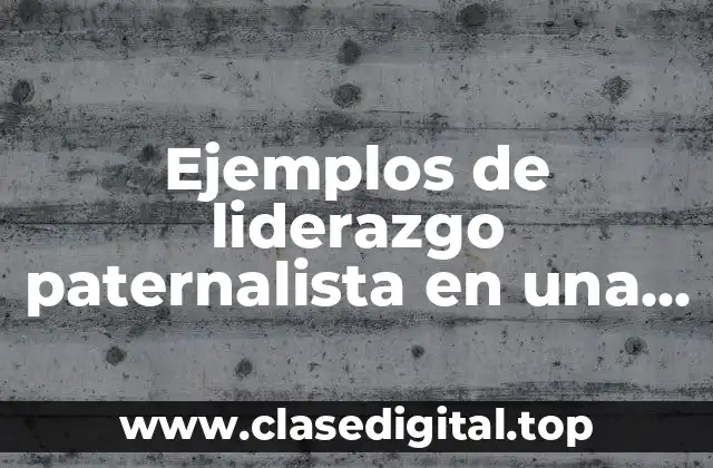Ejemplos de liderazgo paternalista en una empresa