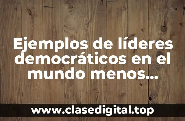 Ejemplos de líderes democráticos en el mundo menos conocidos