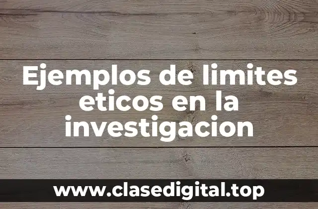 Ejemplos de limites eticos en la investigacion