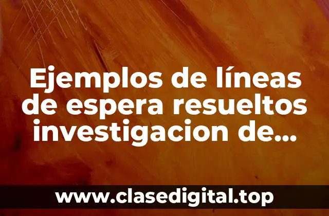 Ejemplos de líneas de espera resueltos investigacion de operaciones
