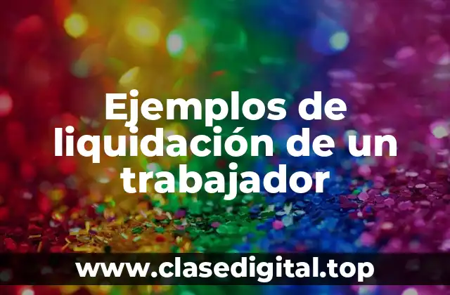 Ejemplos de liquidación de un trabajador