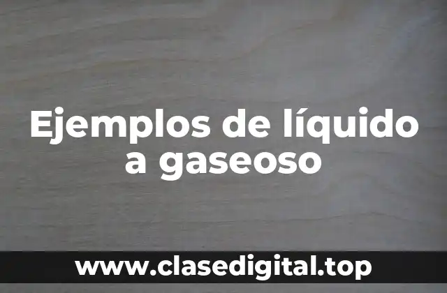 Ejemplos de líquido a gaseoso