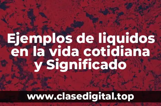 Ejemplos de liquidos en la vida cotidiana y Significado