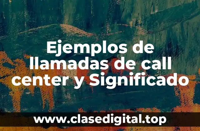 Ejemplos de llamadas de call center y Significado