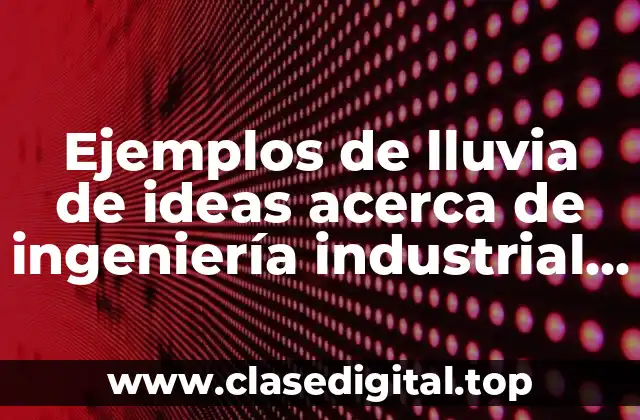 Ejemplos de lluvia de ideas acerca de ingeniería industrial y Significado