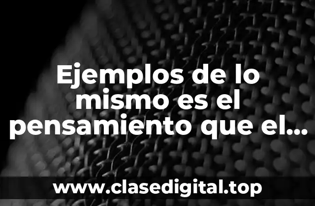 Ejemplos de lo mismo es el pensamiento que el ser