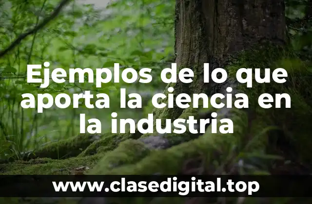 Ejemplos de lo que aporta la ciencia en la industria