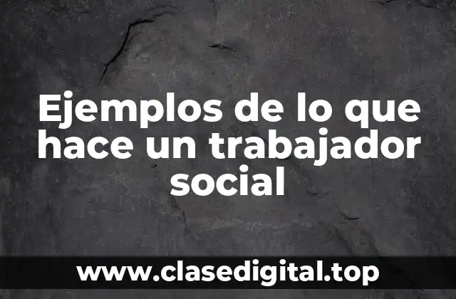 Ejemplos de lo que hace un trabajador social