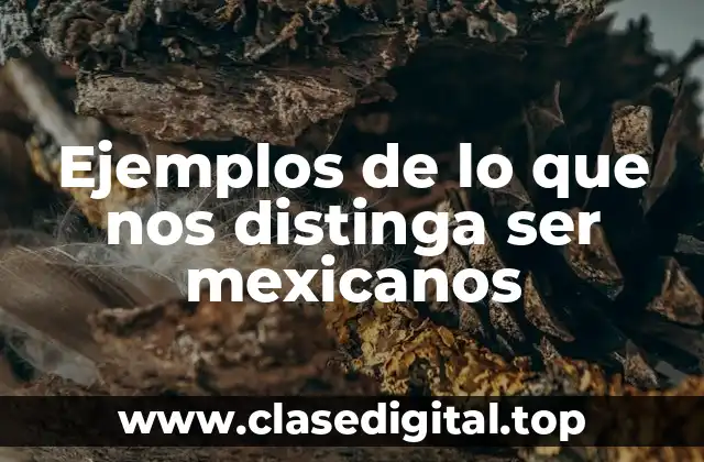 Ejemplos de lo que nos distinga ser mexicanos