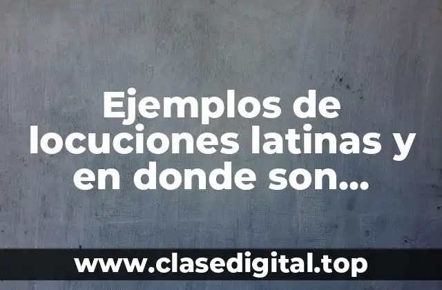 Ejemplos de locuciones latinas y en donde son aplicadas y Significado