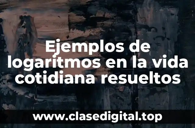 Ejemplos de logaritmos en la vida cotidiana resueltos