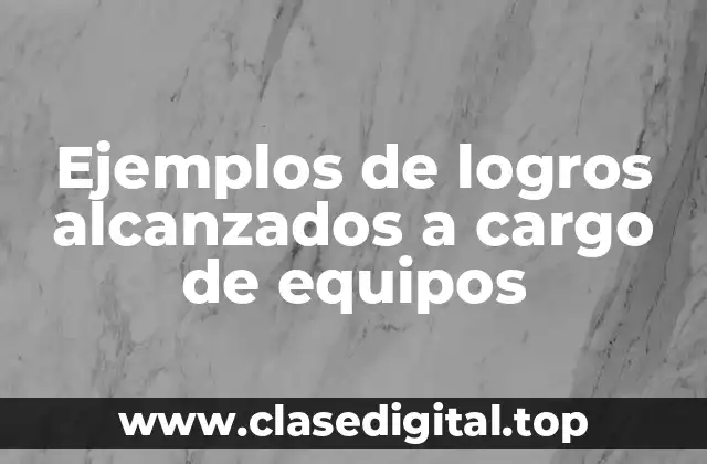 Ejemplos de logros alcanzados a cargo de equipos