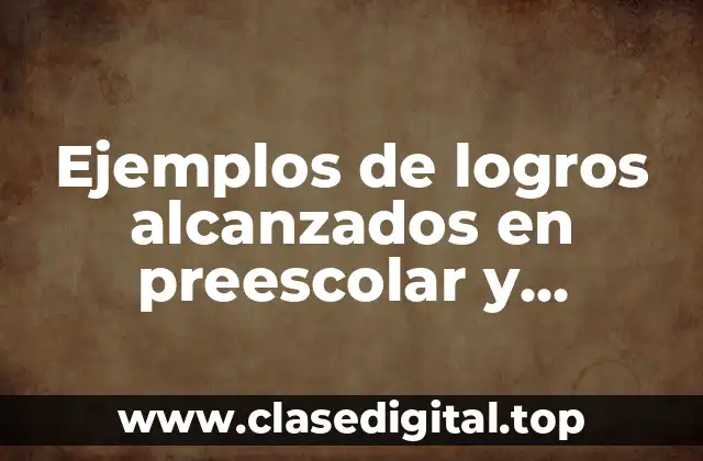 Ejemplos de logros alcanzados en preescolar y Significado