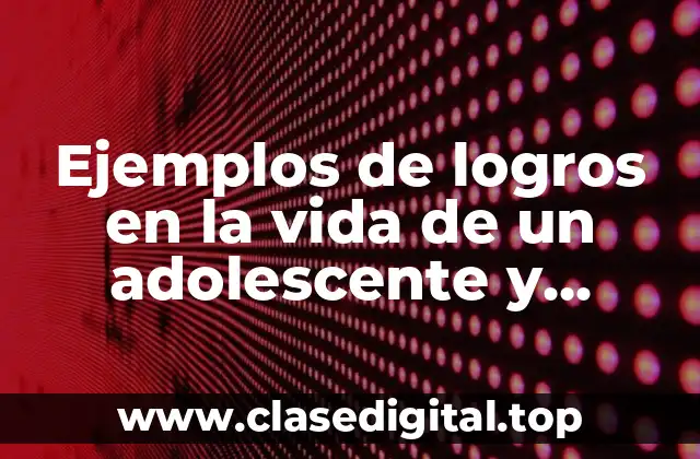 Ejemplos de logros en la vida de un adolescente