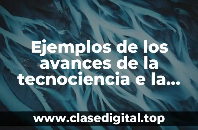 Ejemplos de los avances de la tecnociencia e la sociedad