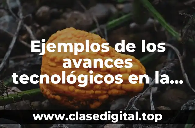 Ejemplos de los avances tecnológicos en la biotecnología industrial