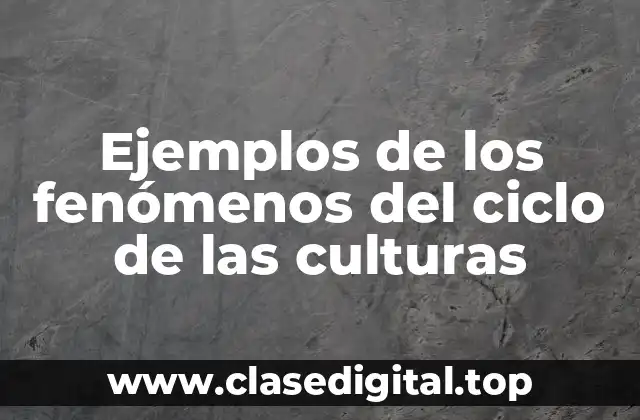 Ejemplos de los fenómenos del ciclo de las culturas